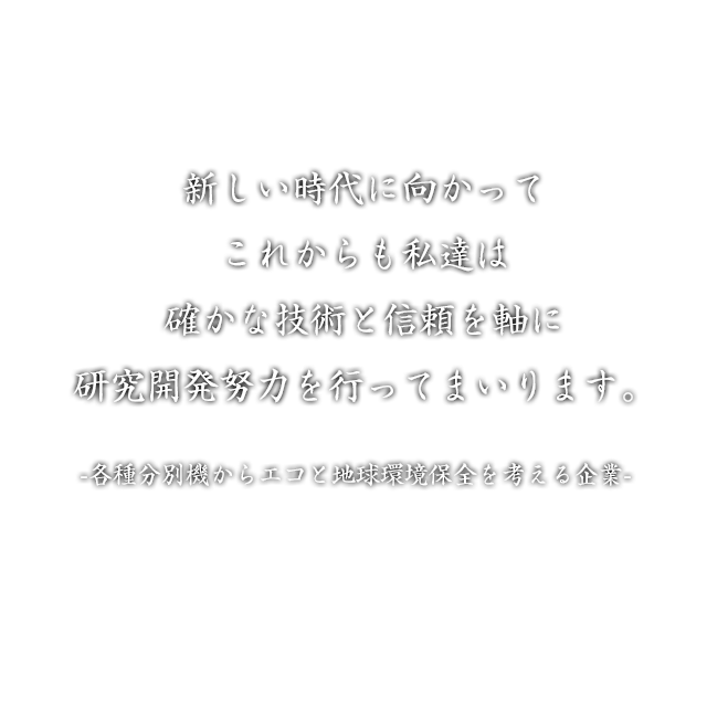 新しい時代に向かって これからも私たちは 確かな技術と信頼を軸に。